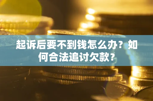 北京起诉后要不到钱怎么办？如何合法追讨欠款？