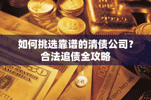 北京如何挑选靠谱的清债公司？合法追债全攻略