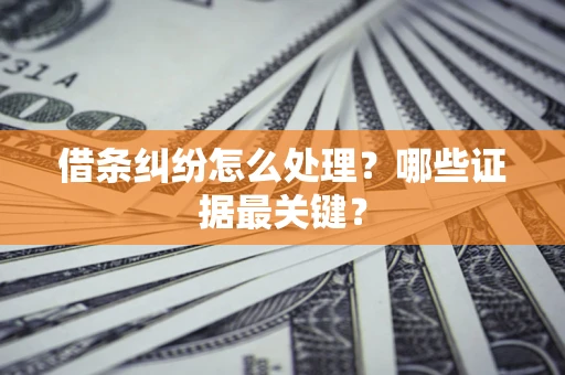 北京借条纠纷怎么处理？哪些证据最关键？