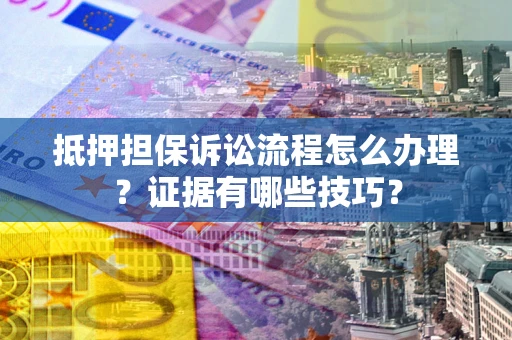 北京抵押担保诉讼流程怎么办理？证据有哪些技巧？