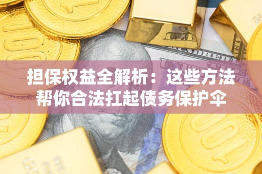 北京担保权益全解析：这些方法帮你合法扛起债务保护伞