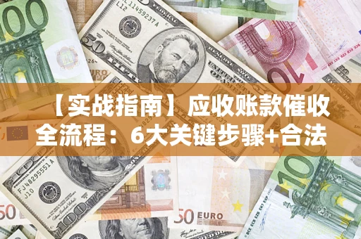 北京【实战指南】应收账款催收全流程：6大关键步骤+合法回款技巧