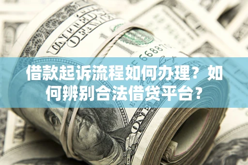 北京借款起诉流程如何办理？如何辨别合法借贷平台？
