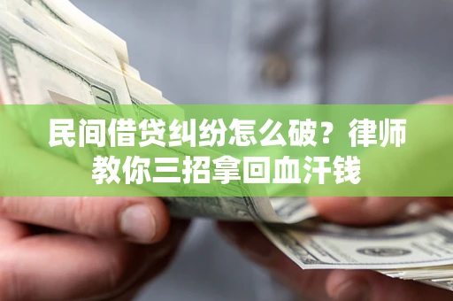 北京民间借贷纠纷怎么破？律师教你三招拿回血汗钱