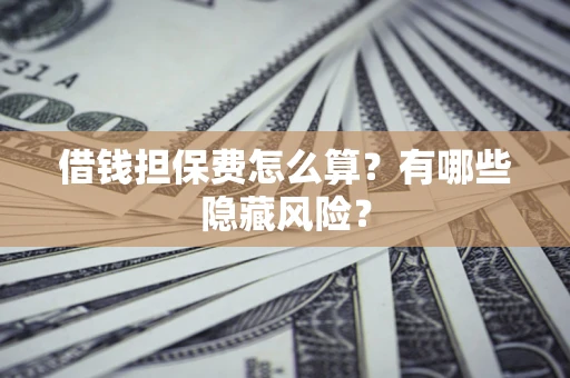 北京借钱担保费怎么算？有哪些隐藏风险？