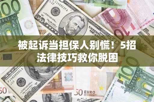 北京被起诉当担保人别慌！5招法律技巧救你脱困