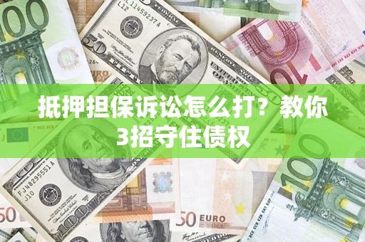 北京抵押担保诉讼怎么打？教你3招守住债权