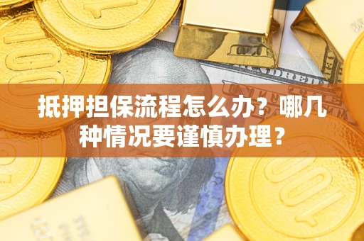 北京抵押担保流程怎么办？哪几种情况要谨慎办理？