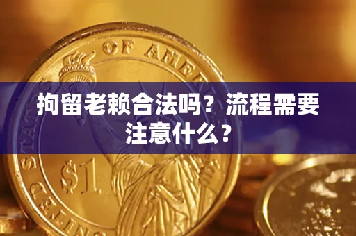 北京拘留老赖合法吗？流程需要注意什么？