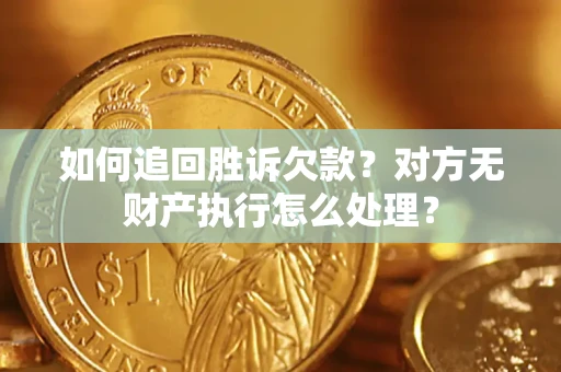 北京如何追回胜诉欠款？对方无财产执行怎么处理？