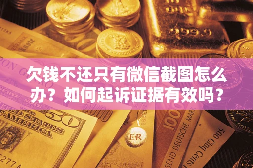 北京欠钱不还只有微信截图怎么办？如何起诉证据有效吗？