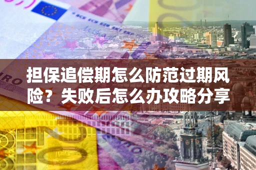 北京担保追偿期怎么防范过期风险？失败后怎么办攻略分享