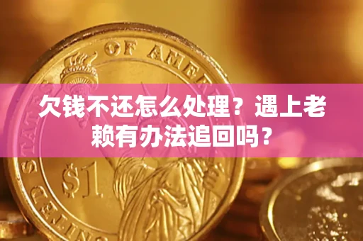 北京欠钱不还怎么处理？遇上老赖有办法追回吗？