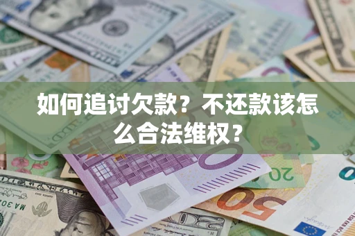 北京如何追讨欠款？不还款该怎么合法维权？