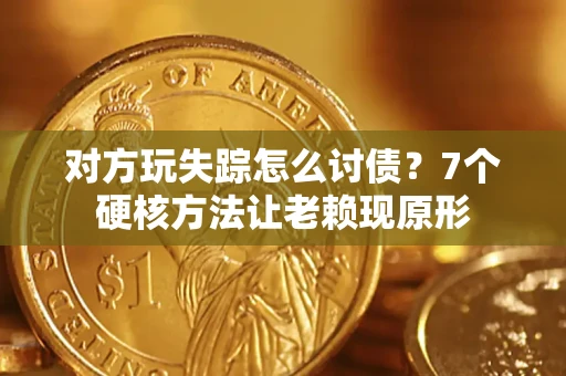 北京对方玩失踪怎么讨债？7个硬核方法让老赖现原形