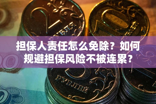 北京担保人责任怎么免除？如何规避担保风险不被连累？