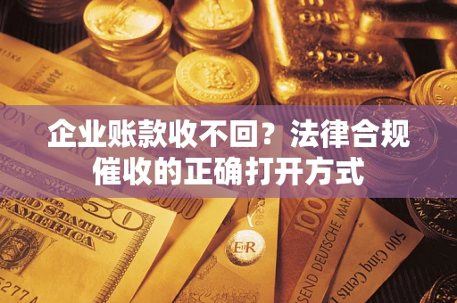 北京企业账款收不回？法律合规催收的正确打开方式