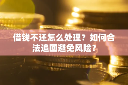 北京借钱不还怎么处理？如何合法追回避免风险？