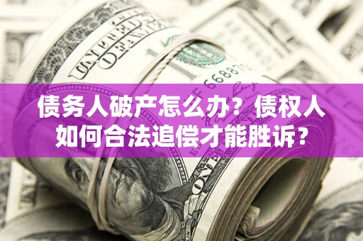 北京债务人破产怎么办？债权人如何合法追偿才能胜诉？