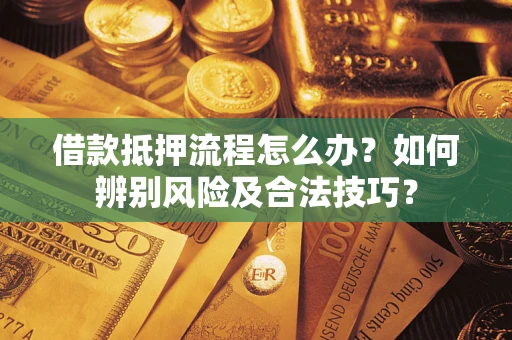 北京借款抵押流程怎么办？如何辨别风险及合法技巧？