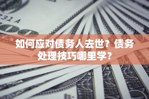 北京如何应对债务人去世？债务处理技巧哪里学？