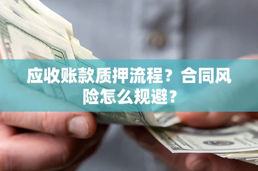 北京应收账款质押流程？合同风险怎么规避？