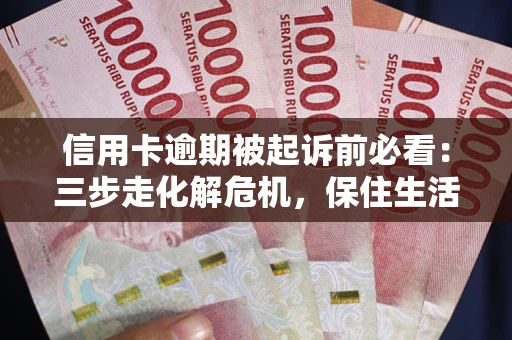 北京信用卡逾期被起诉前必看：三步走化解危机，保住生活尊严