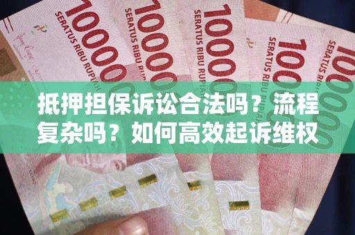 北京抵押担保诉讼合法吗？流程复杂吗？如何高效起诉维权？