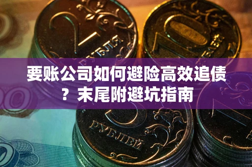 北京要账公司如何避险高效追债？末尾附避坑指南
