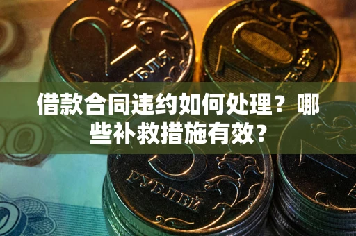 北京借款合同违约如何处理？哪些补救措施有效？