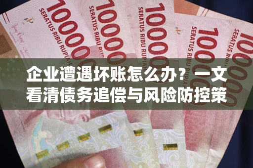 北京企业遭遇坏账怎么办？一文看清债务追偿与风险防控策略