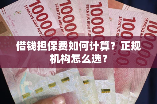 北京借钱担保费如何计算？正规机构怎么选？