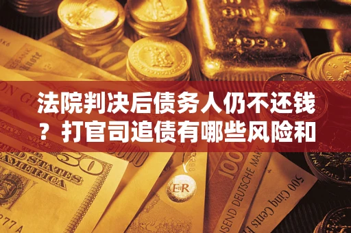 北京法院判决后债务人仍不还钱？打官司追债有哪些风险和技巧？