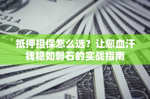 北京抵押担保怎么选？让您血汗钱稳如磐石的实战指南