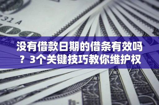 北京没有借款日期的借条有效吗？3个关键技巧教你维护权益