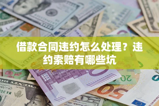 北京借款合同违约怎么处理？违约索赔有哪些坑