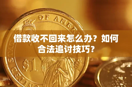 北京借款收不回来怎么办？如何合法追讨技巧？
