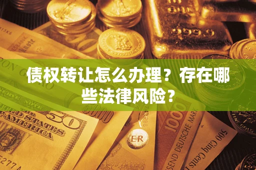北京债权转让怎么办理？存在哪些法律风险？
