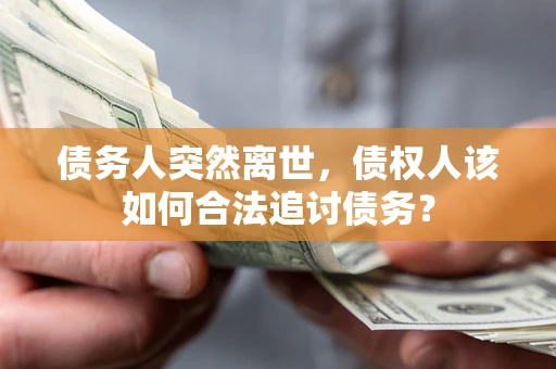 北京债务人突然离世，债权人该如何合法追讨债务？