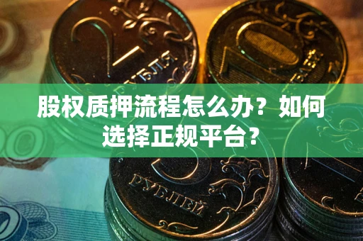 北京股权质押流程怎么办？如何选择正规平台？