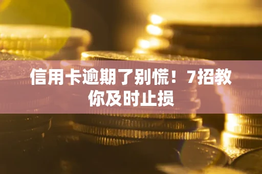 北京信用卡逾期了别慌！7招教你及时止损