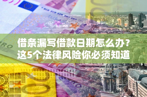 北京借条漏写借款日期怎么办？这5个法律风险你必须知道