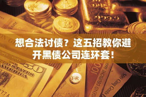 北京想合法讨债？这五招教你避开黑债公司连环套！