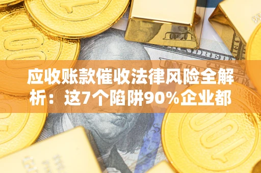 北京应收账款催收法律风险全解析：这7个陷阱90%企业都踩过（含合规应对指南）