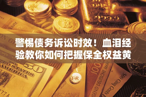 北京警惕债务诉讼时效！血泪经验教你如何把握保全权益黄金期