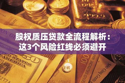 北京股权质压贷款全流程解析：这3个风险红线必须避开