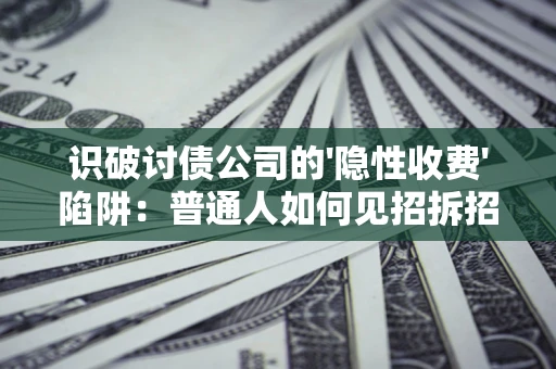 北京识破讨债公司的'隐性收费'陷阱：普通人如何见招拆招？