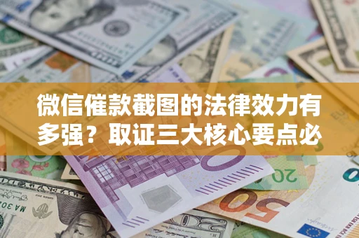 北京微信催款截图的法律效力有多强？取证三大核心要点必须知道！