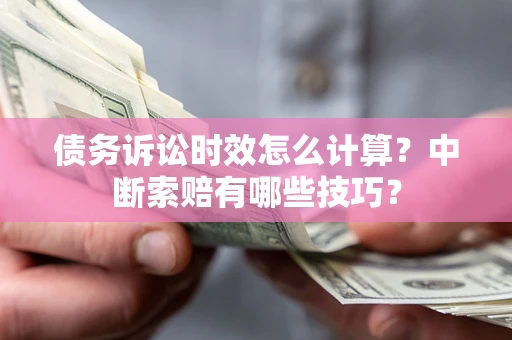 北京债务诉讼时效怎么计算？中断索赔有哪些技巧？