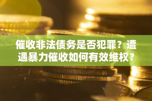 北京催收非法债务是否犯罪?遭遇暴力催收如何有效维权? 北京催收非法债务是否犯罪?遭遇暴力催收如何有效维权?